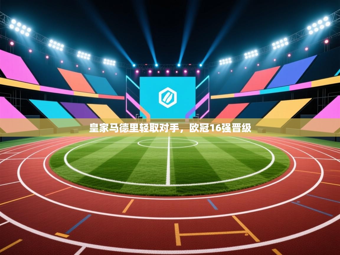 皇家马德里轻取对手，欧冠16强晋级  第1张