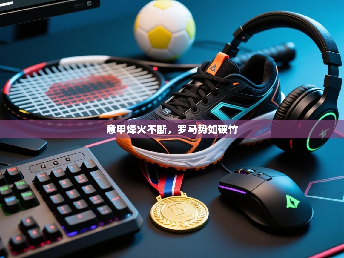 意甲烽火不断，罗马势如破竹  第1张