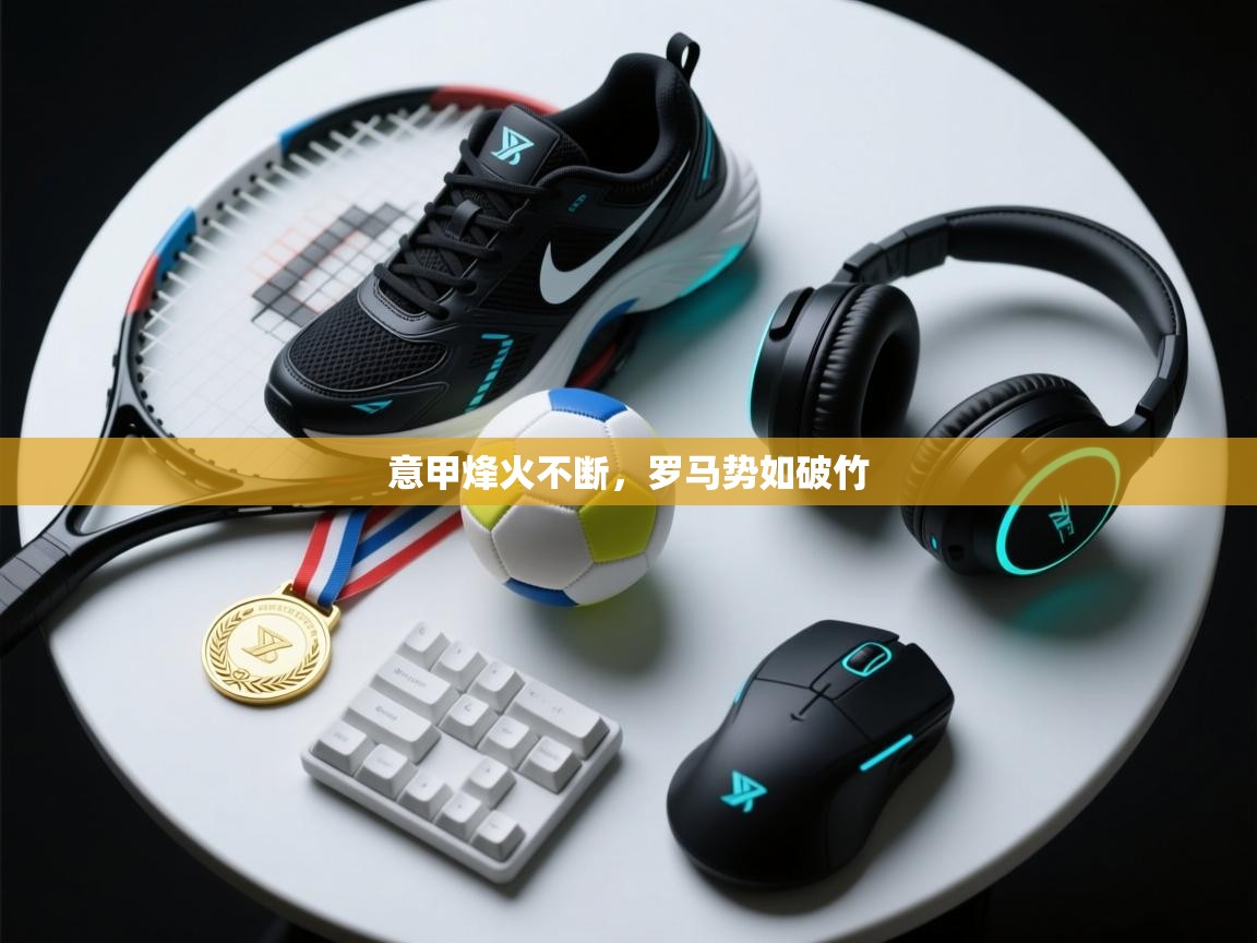 意甲烽火不断，罗马势如破竹  第2张