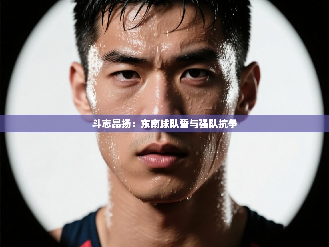 斗志昂扬：东南球队誓与强队抗争  第1张