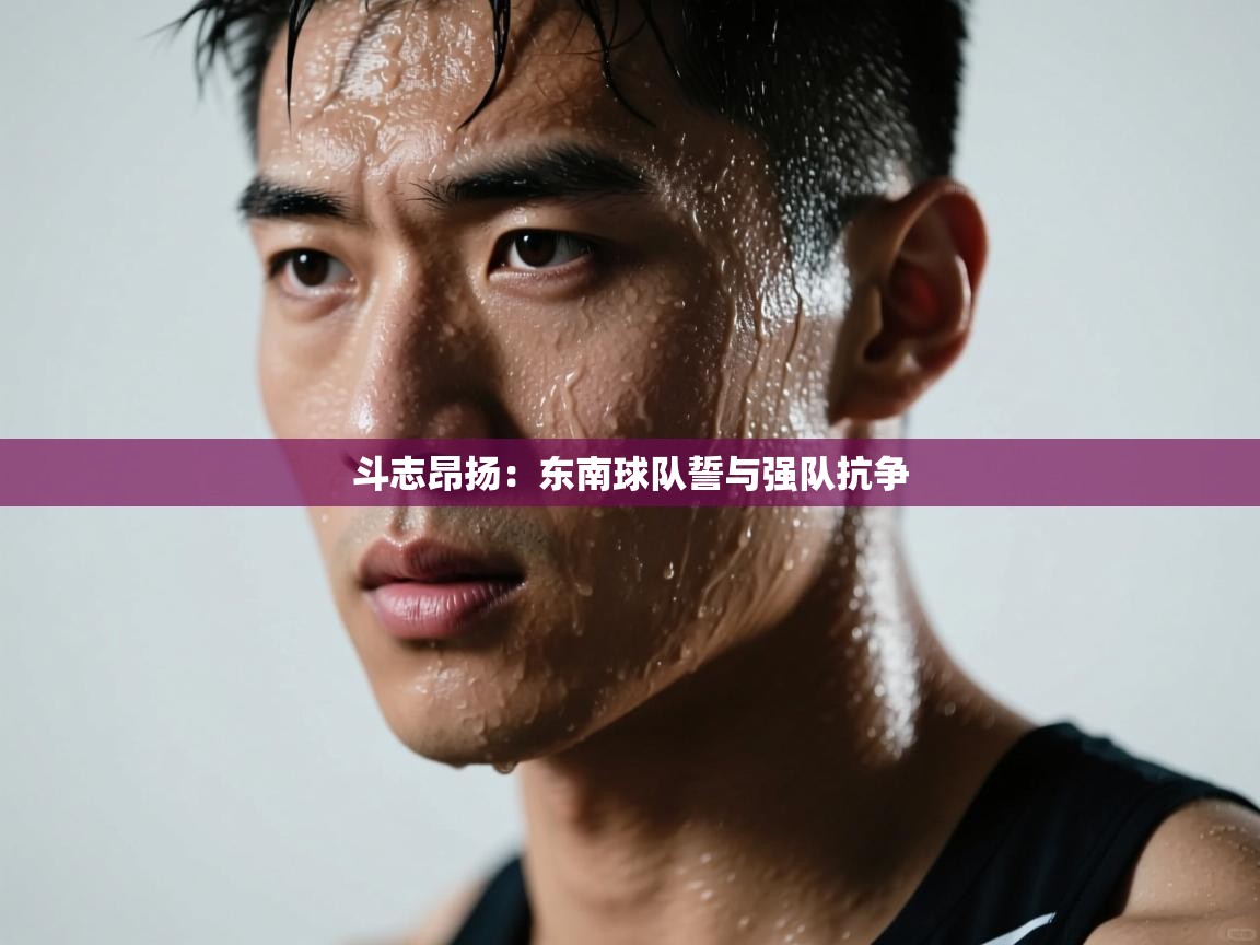 斗志昂扬：东南球队誓与强队抗争  第2张