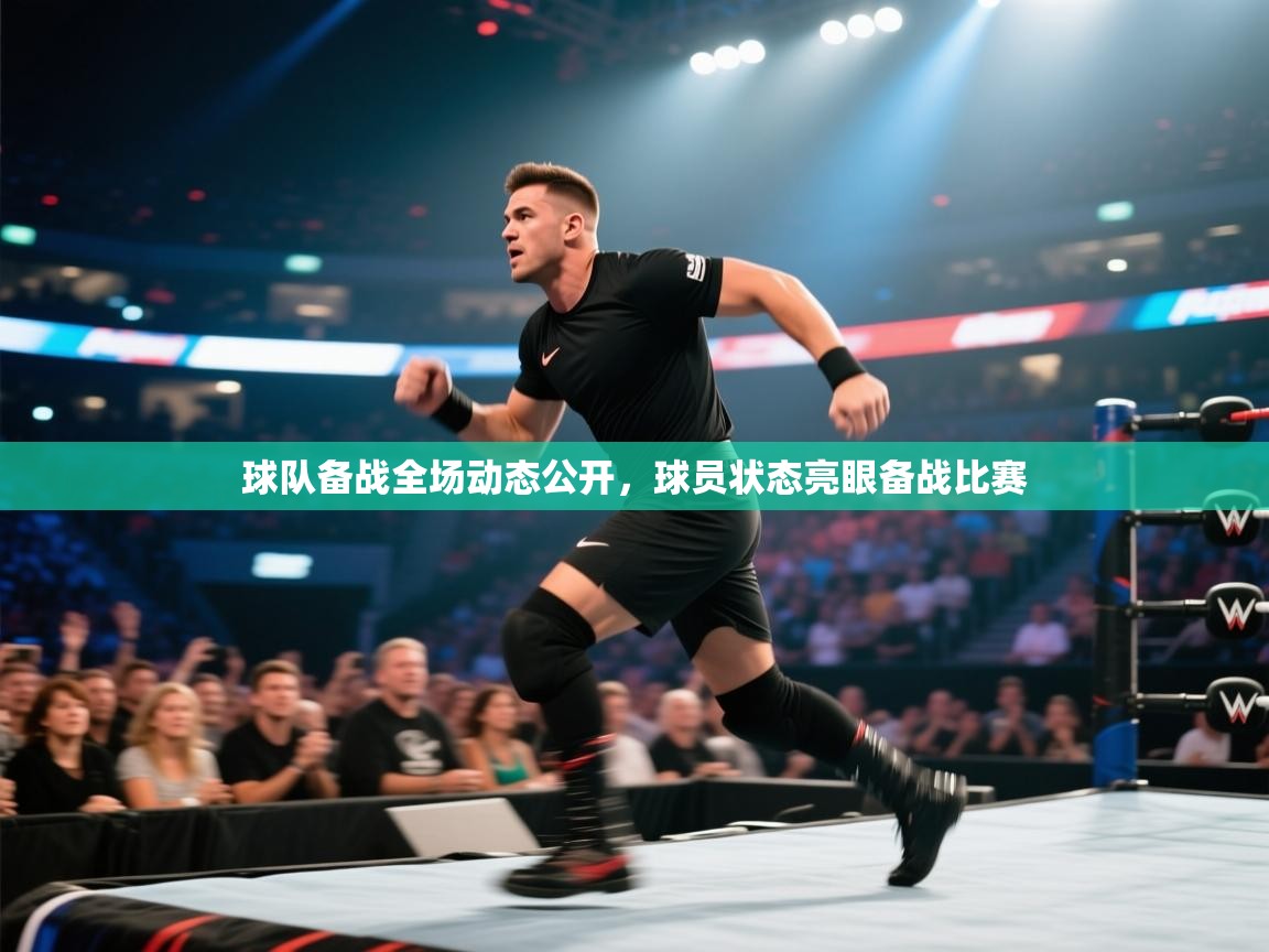 球队备战全场动态公开，球员状态亮眼备战比赛  第1张